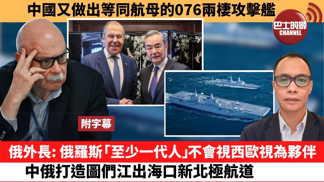(附字幕) 盧永雄「巴士的點評」中國又做出等同航母的076兩棲攻擊艦。俄外長：俄羅斯「至少一代人」，不會視西歐視為夥伴，中俄打造圖們江出海口新北極航道。24年5月19日
