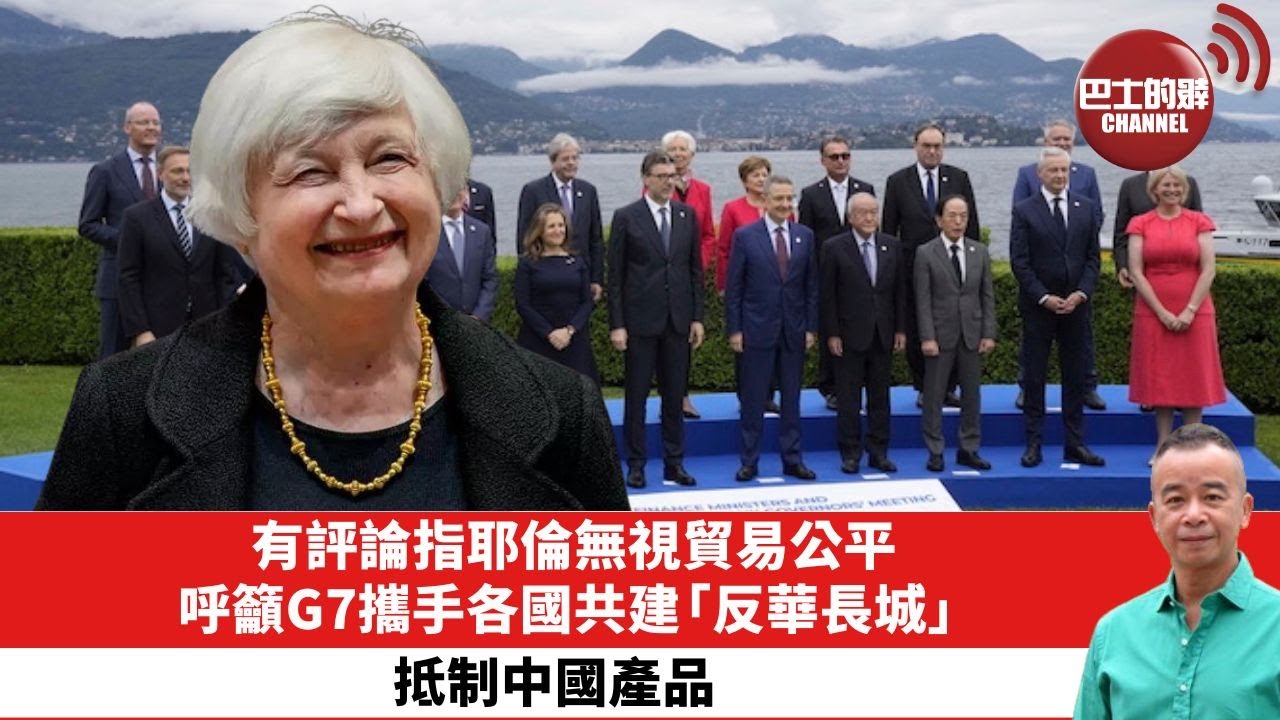 【時事評論】有評論指耶倫無視貿易公平，呼籲G7攜手各國共建「反華長城」，抵制中國產品。24年05月29日